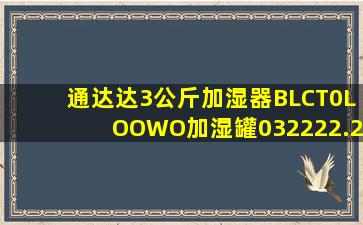 通达达3公斤加湿器BLCT0LOOWO加湿罐032222.2.4加湿桶 0322223.4 032...