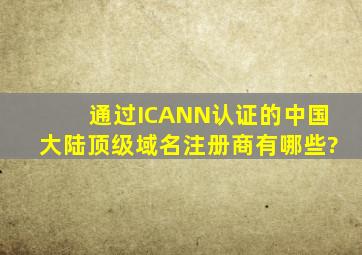 通过ICANN认证的中国大陆顶级域名注册商有哪些?