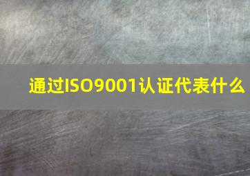 通过ISO9001认证代表什么(