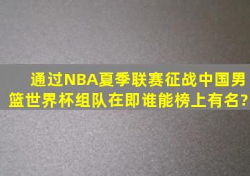 通过NBA夏季联赛征战,中国男篮世界杯组队在即,谁能榜上有名?