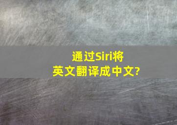 通过Siri将英文翻译成中文?