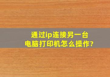 通过ip连接另一台电脑打印机怎么操作?