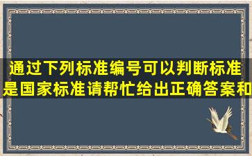 通过下列标准编号可以判断,标准( )是国家标准。请帮忙给出正确答案和...