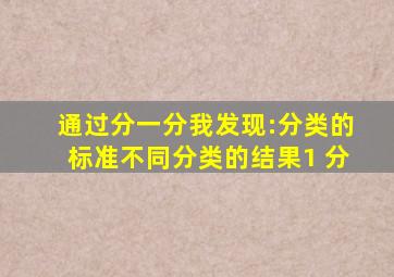 通过分一分,我发现:分类的标准不同,分类的结果( )。 (1 分)