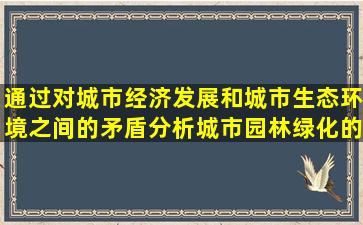 通过对城市经济发展和城市生态环境之间的矛盾分析城市园林绿化的...