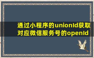 通过小程序的unionId获取对应微信服务号的openId | 微信开放社区