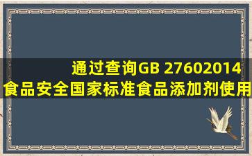 通过查询GB 27602014食品安全国家标准《食品添加剂使用标准》,...