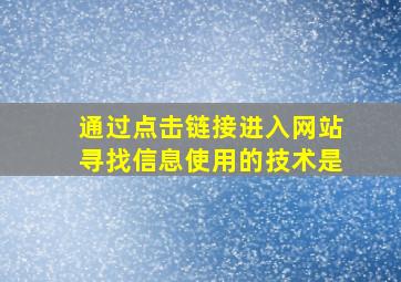 通过点击链接进入网站寻找信息,使用的技术是()。