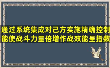 通过系统集成对己方实施精确控制,能使战斗力量倍增,作战效能呈指数...