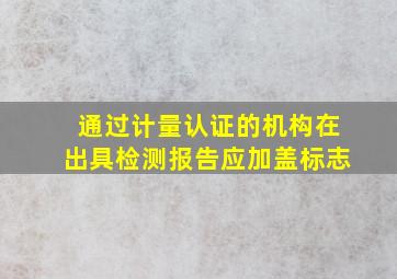 通过计量认证的机构在出具检测报告应加盖()标志。