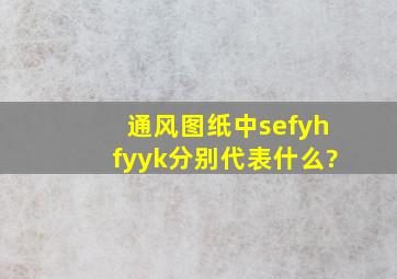 通风图纸中sef、yhf、yyk分别代表什么?