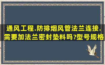 通风工程.防排烟风管法兰连接.需要加法兰密封垫料吗?型号规格怎么写...