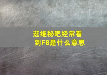 逛维秘吧经常看到FB是什么意思(