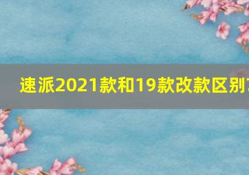 速派2021款和19款改款区别?