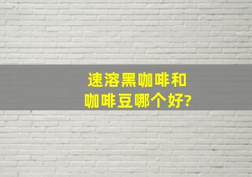 速溶黑咖啡和咖啡豆哪个好?