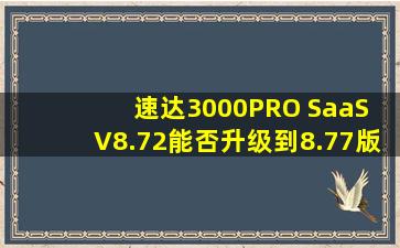 速达3000PRO SaaS V8.72能否升级到8.77版本