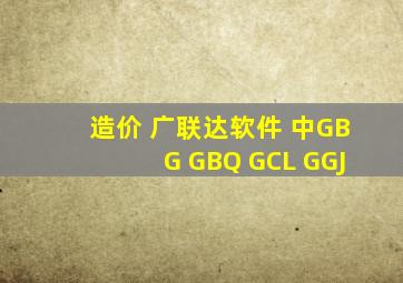 造价 广联达软件 中GBG GBQ GCL GGJ