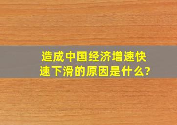 造成中国经济增速快速下滑的原因是什么?