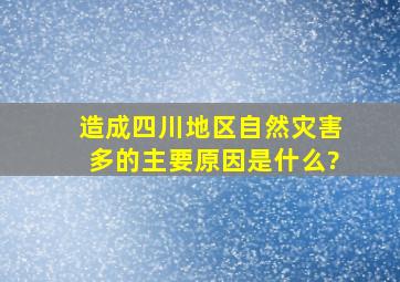 造成四川地区自然灾害多的主要原因是什么?