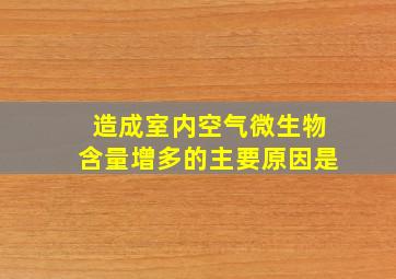 造成室内空气微生物含量增多的主要原因是()。