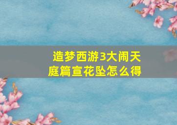 造梦西游3大闹天庭篇宣花坠怎么得