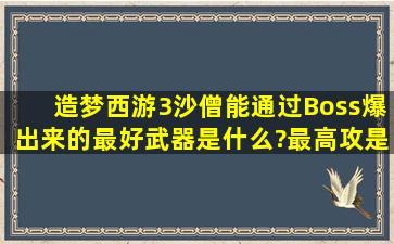 造梦西游3沙僧能通过Boss爆出来的最好武器是什么?最高攻是多少