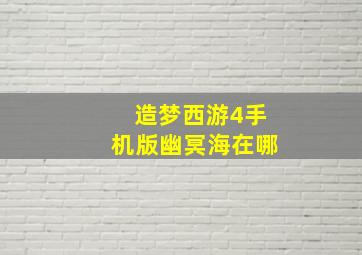 造梦西游4手机版幽冥海在哪