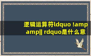 逻辑运算符“ !,&&,|| ”是什么意思?