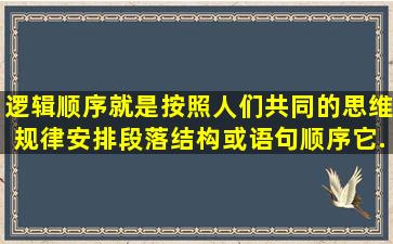 逻辑顺序就是按照人们共同的思维规律安排段落结构或语句顺序,它...