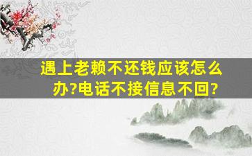 遇上老赖不还钱应该怎么办?电话不接信息不回?