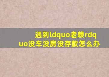 遇到“老赖”没车、没房、没存款怎么办