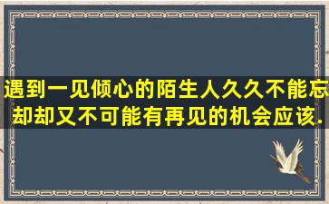 遇到一见倾心的陌生人久久不能忘却却又不可能有再见的机会应该...