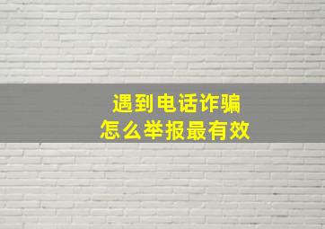 遇到电话诈骗怎么举报最有效