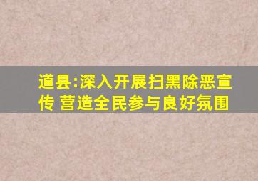 道县:深入开展扫黑除恶宣传 营造全民参与良好氛围