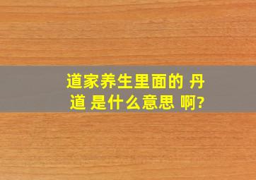 道家养生里面的 丹道 是什么意思 啊?