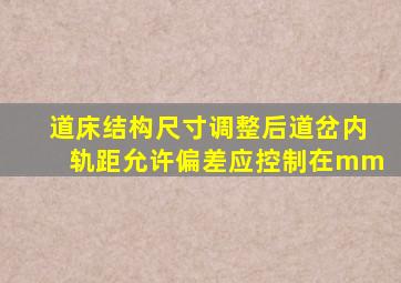 道床结构尺寸调整后,道岔内轨距允许偏差应控制在()mm。