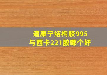 道康宁结构胶995与西卡221胶哪个好