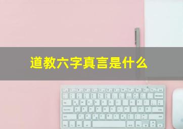 道教六字真言是什么(