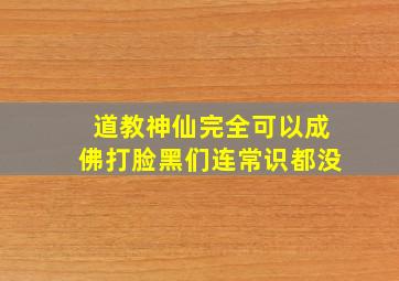 道教神仙完全可以成佛,打脸黑们连常识都没