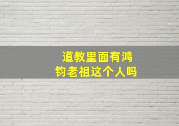 道教里面有鸿钧老祖这个人吗