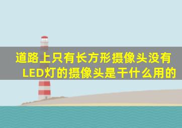 道路上只有长方形摄像头,没有LED灯的摄像头是干什么用的