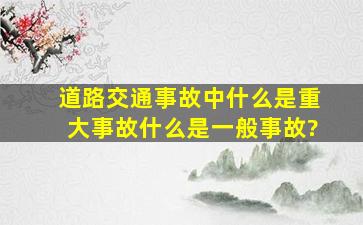 道路交通事故中什么是重大事故、什么是一般事故?