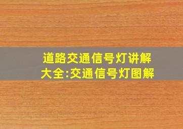 道路交通信号灯讲解大全:交通信号灯图解