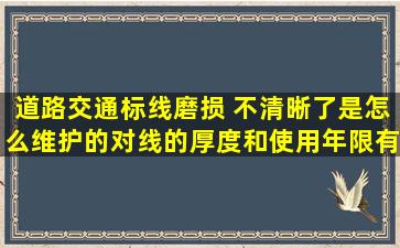 道路交通标线磨损 不清晰了,是怎么维护的,对线的厚度和使用年限有...