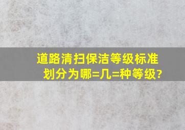 道路清扫保洁等级标准划分为哪=几=种等级?