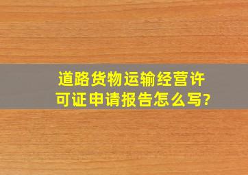 道路货物运输经营许可证申请报告怎么写?