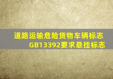 道路运输危险货物车辆标志GB13392要求悬挂标志