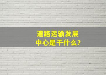 道路运输发展中心是干什么?