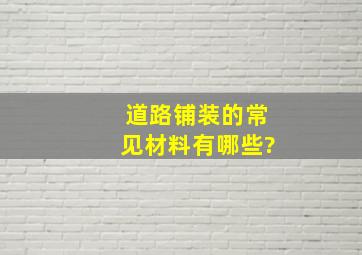 道路铺装的常见材料有哪些?