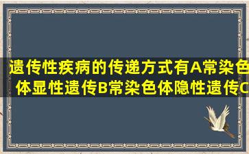 遗传性疾病的传递方式有A、常染色体显性遗传B、常染色体隐性遗传C...